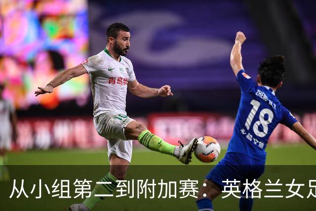 从小组第二到附加赛：英格兰女足只剩一条路可走